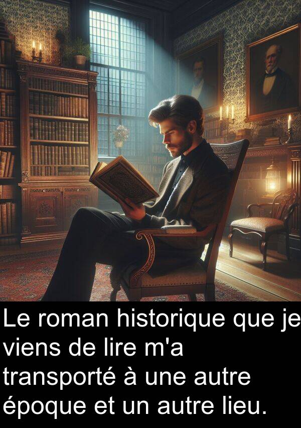 historique: Le roman historique que je viens de lire m'a transporté à une autre époque et un autre lieu.