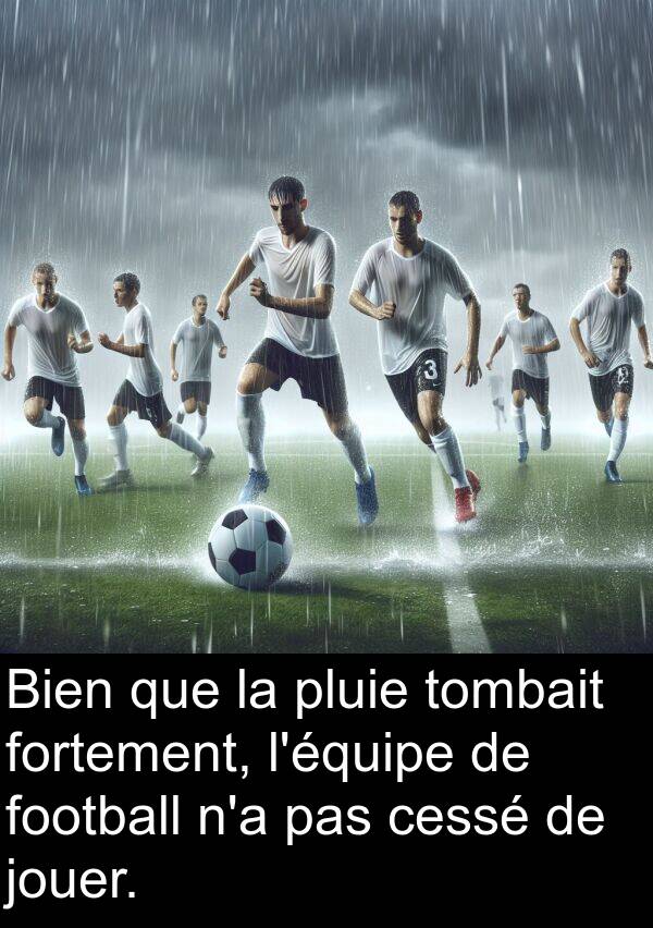 fortement: Bien que la pluie tombait fortement, l'équipe de football n'a pas cessé de jouer.