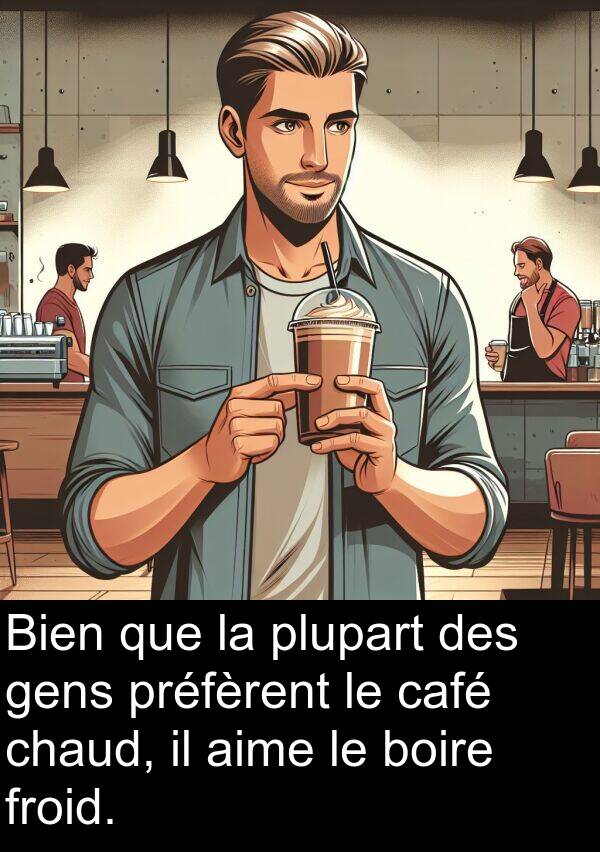 aime: Bien que la plupart des gens préfèrent le café chaud, il aime le boire froid.