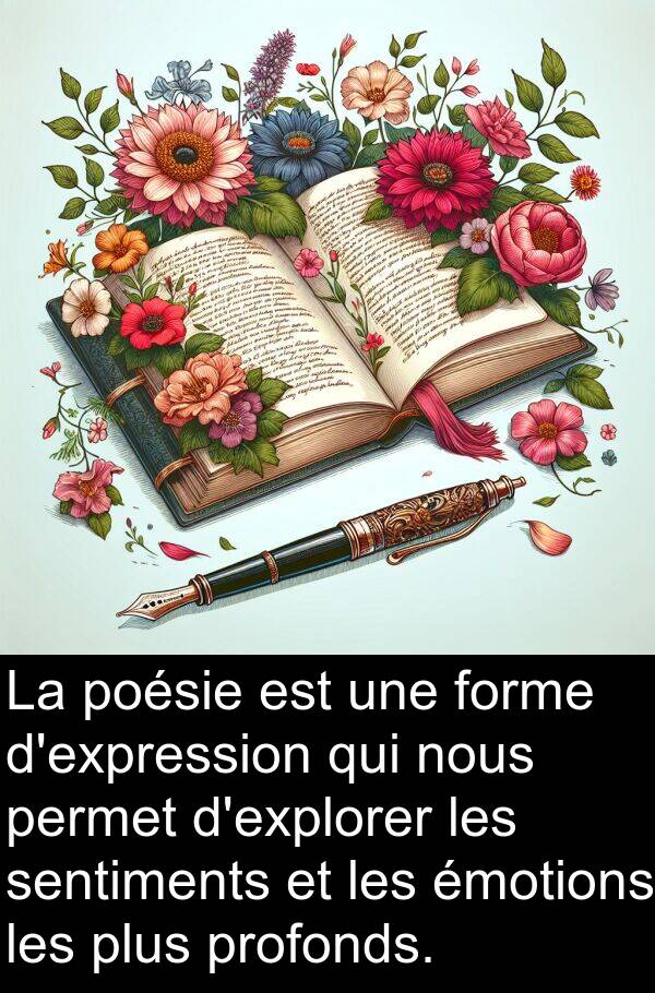 forme: La poésie est une forme d'expression qui nous permet d'explorer les sentiments et les émotions les plus profonds.