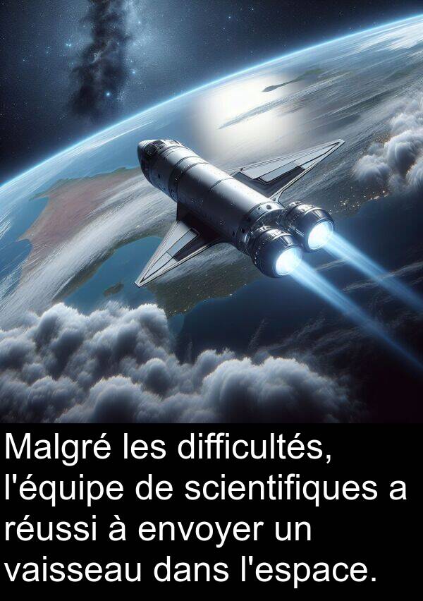 vaisseau: Malgré les difficultés, l'équipe de scientifiques a réussi à envoyer un vaisseau dans l'espace.