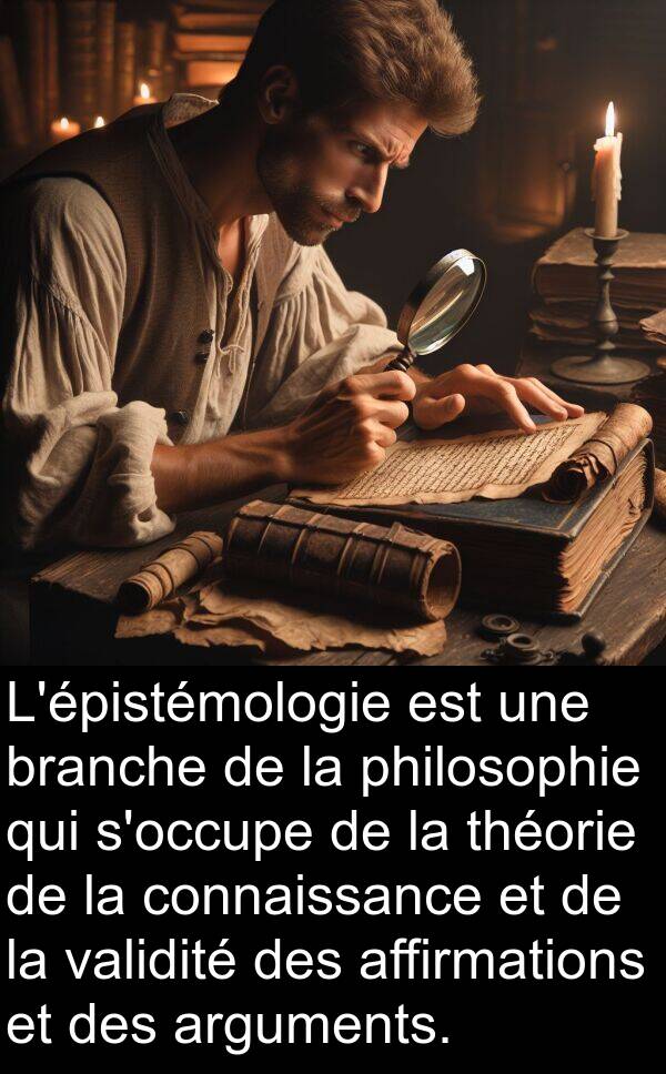 arguments: L'épistémologie est une branche de la philosophie qui s'occupe de la théorie de la connaissance et de la validité des affirmations et des arguments.