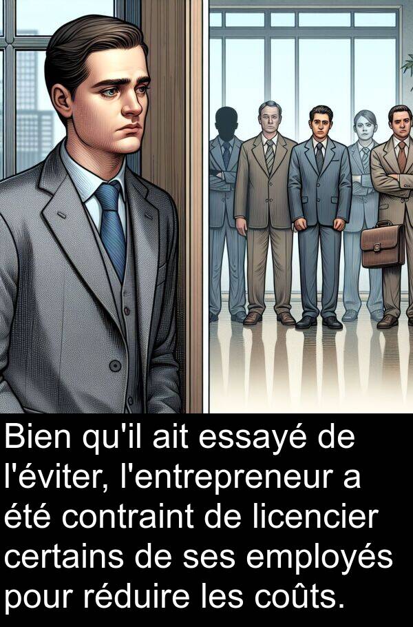 licencier: Bien qu'il ait essayé de l'éviter, l'entrepreneur a été contraint de licencier certains de ses employés pour réduire les coûts.