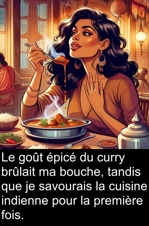 goût: Le goût épicé du curry brûlait ma bouche, tandis que je savourais la cuisine indienne pour la première fois.