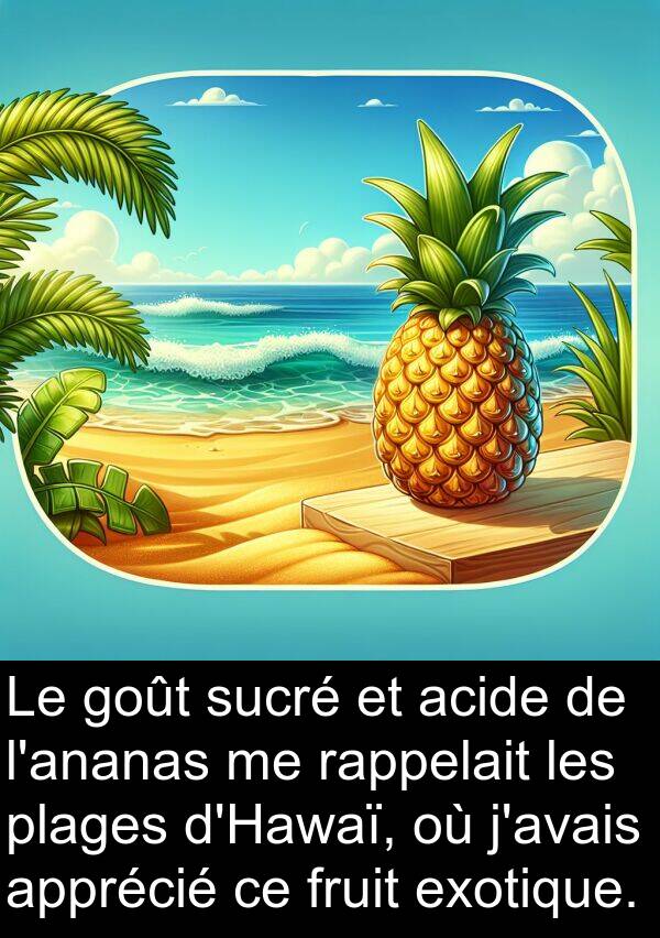 acide: Le goût sucré et acide de l'ananas me rappelait les plages d'Hawaï, où j'avais apprécié ce fruit exotique.