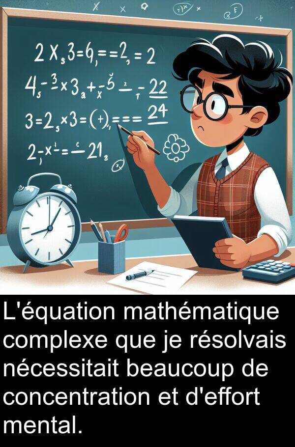 mathématique: L'équation mathématique complexe que je résolvais nécessitait beaucoup de concentration et d'effort mental.