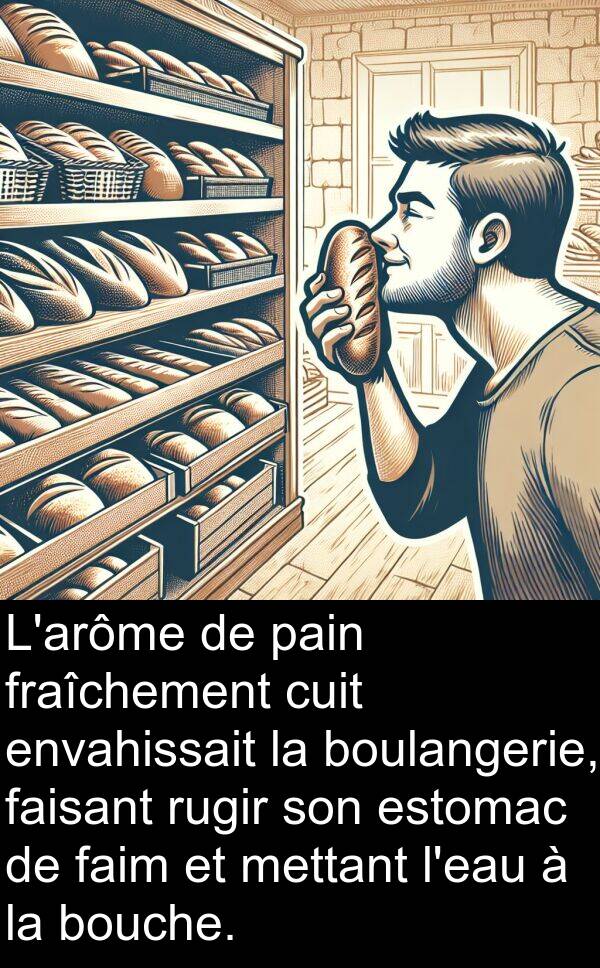 faisant: L'arôme de pain fraîchement cuit envahissait la boulangerie, faisant rugir son estomac de faim et mettant l'eau à la bouche.