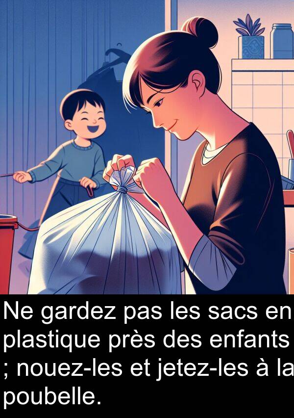 sacs: Ne gardez pas les sacs en plastique près des enfants ; nouez-les et jetez-les à la poubelle.