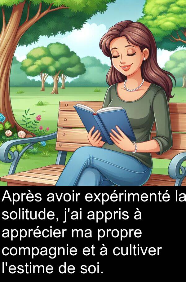 appris: Après avoir expérimenté la solitude, j'ai appris à apprécier ma propre compagnie et à cultiver l'estime de soi.