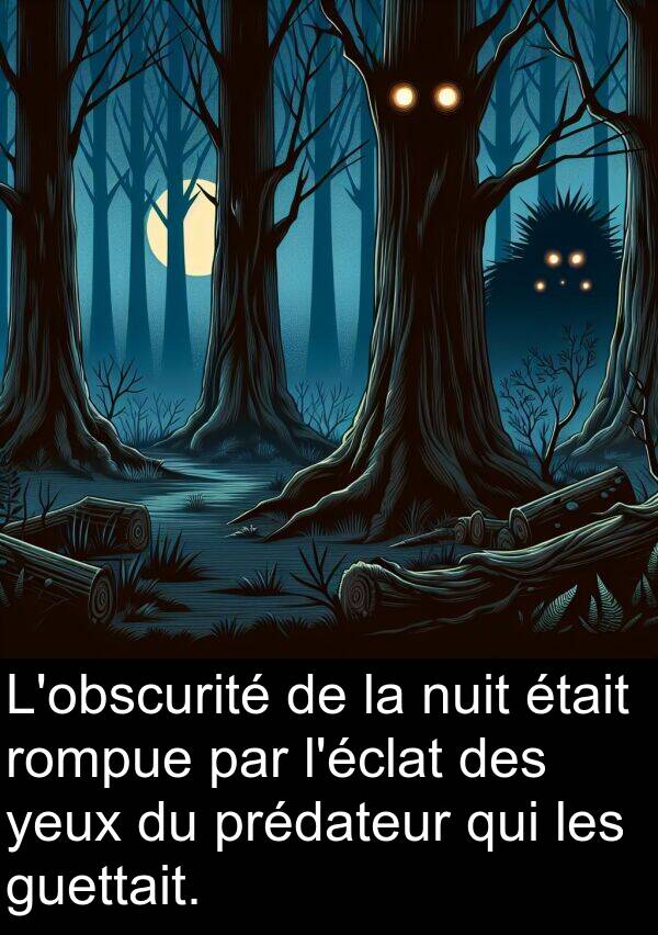 yeux: L'obscurité de la nuit était rompue par l'éclat des yeux du prédateur qui les guettait.