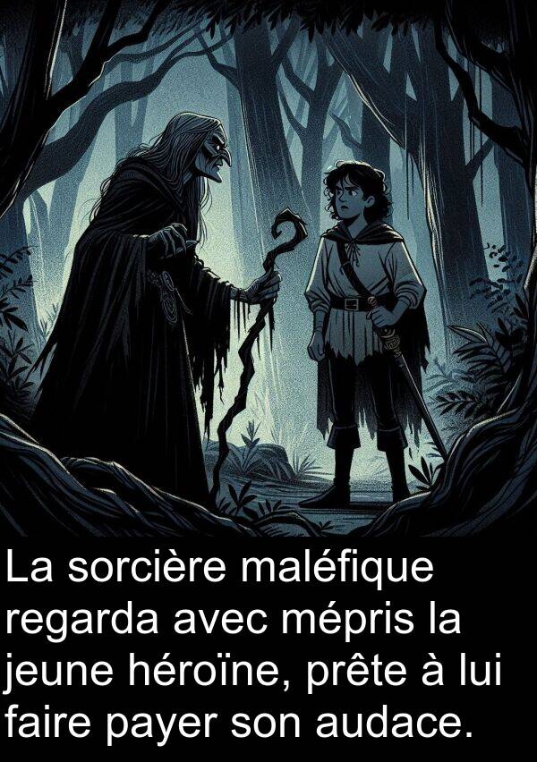 audace: La sorcière maléfique regarda avec mépris la jeune héroïne, prête à lui faire payer son audace.