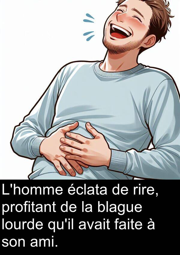 ami: L'homme éclata de rire, profitant de la blague lourde qu'il avait faite à son ami.