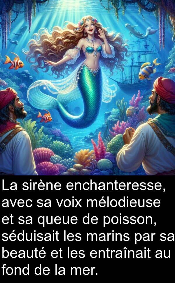 voix: La sirène enchanteresse, avec sa voix mélodieuse et sa queue de poisson, séduisait les marins par sa beauté et les entraînait au fond de la mer.