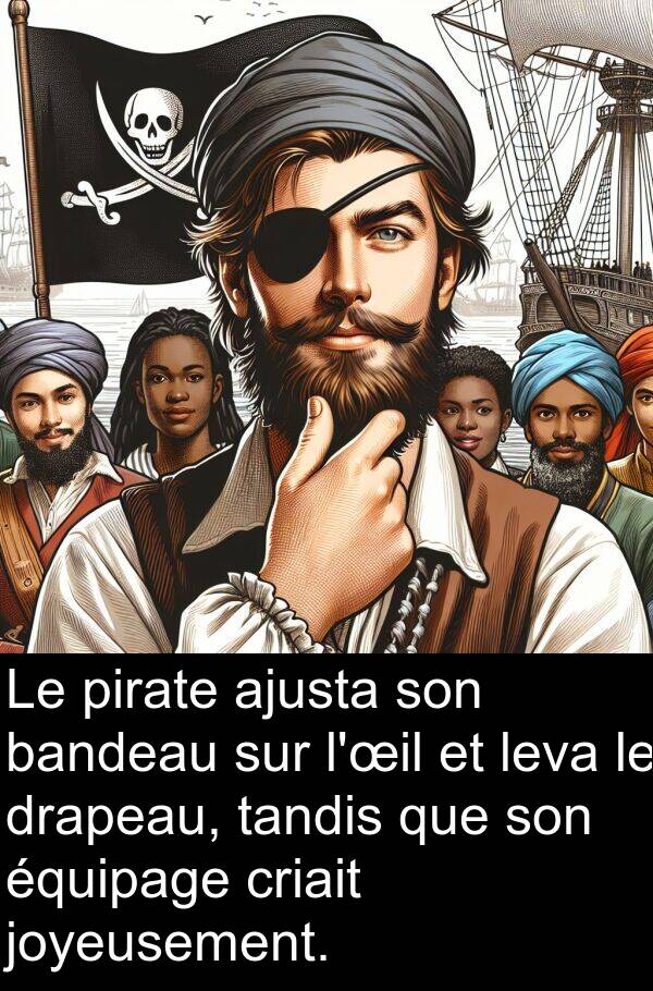 pirate: Le pirate ajusta son bandeau sur l'œil et leva le drapeau, tandis que son équipage criait joyeusement.