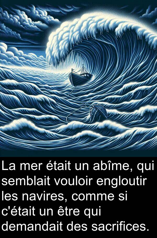 abîme: La mer était un abîme, qui semblait vouloir engloutir les navires, comme si c'était un être qui demandait des sacrifices.