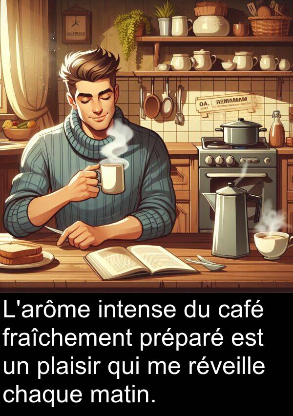 réveille: L'arôme intense du café fraîchement préparé est un plaisir qui me réveille chaque matin.