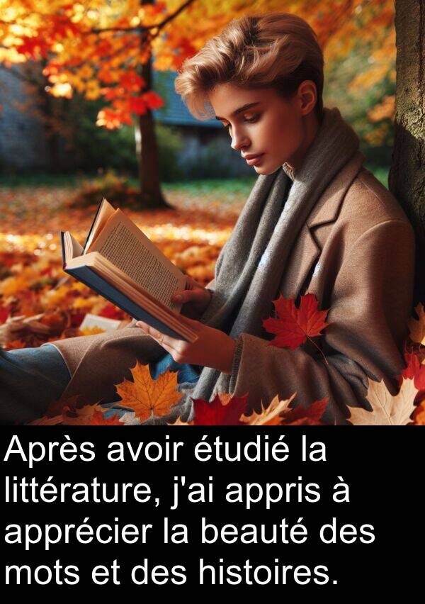 appris: Après avoir étudié la littérature, j'ai appris à apprécier la beauté des mots et des histoires.