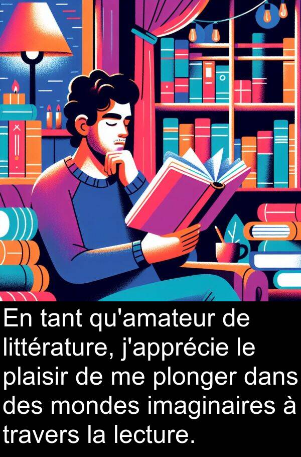 tant: En tant qu'amateur de littérature, j'apprécie le plaisir de me plonger dans des mondes imaginaires à travers la lecture.