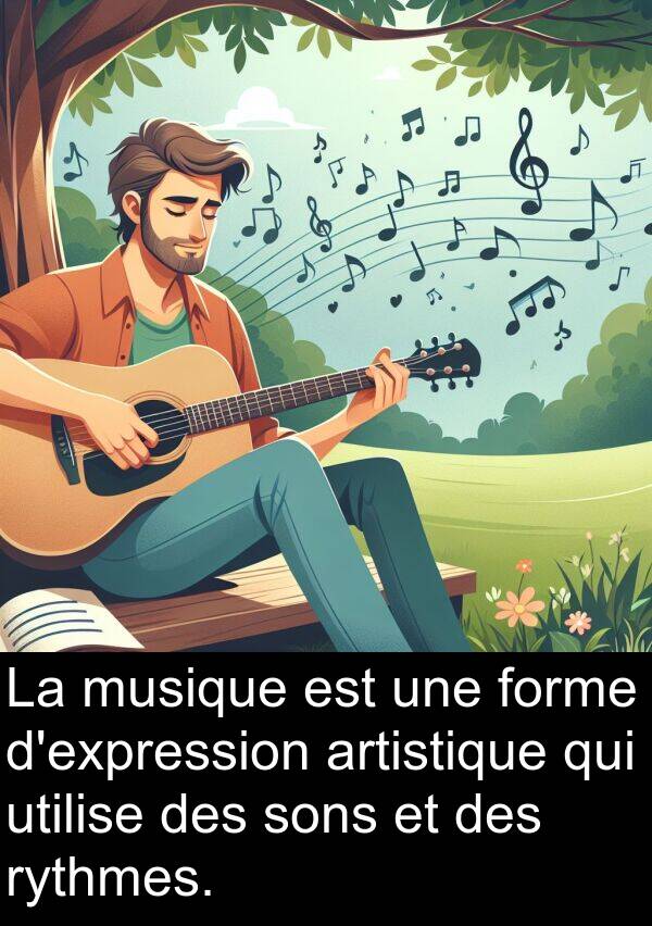 utilise: La musique est une forme d'expression artistique qui utilise des sons et des rythmes.