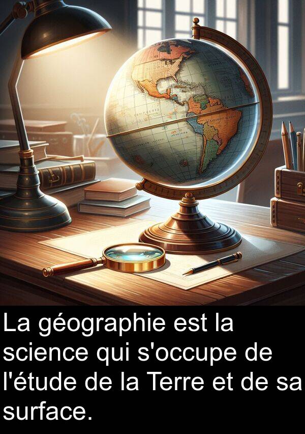 géographie: La géographie est la science qui s'occupe de l'étude de la Terre et de sa surface.