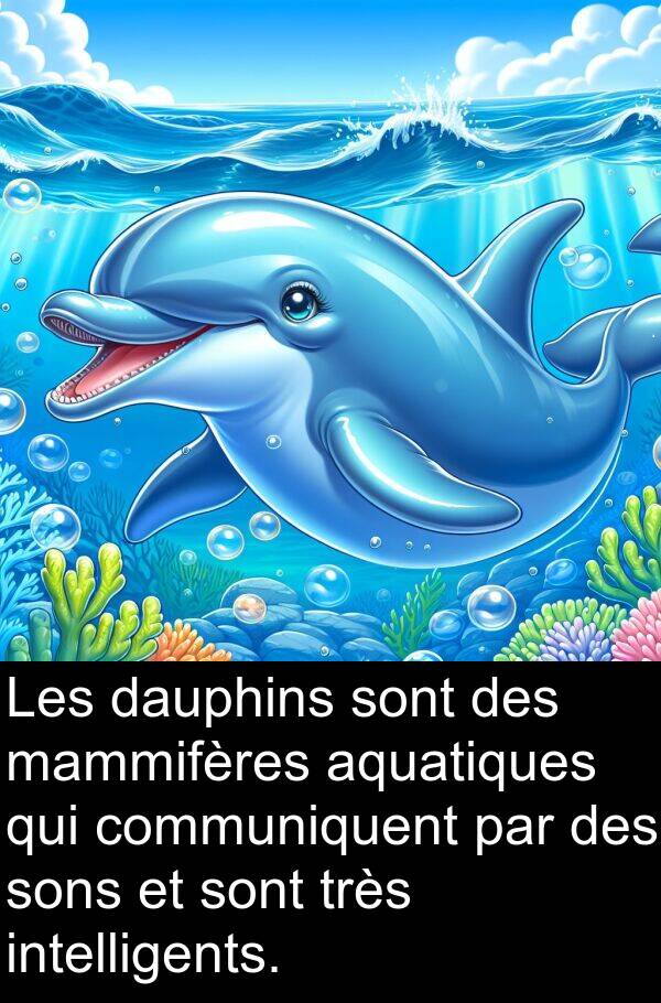 aquatiques: Les dauphins sont des mammifères aquatiques qui communiquent par des sons et sont très intelligents.