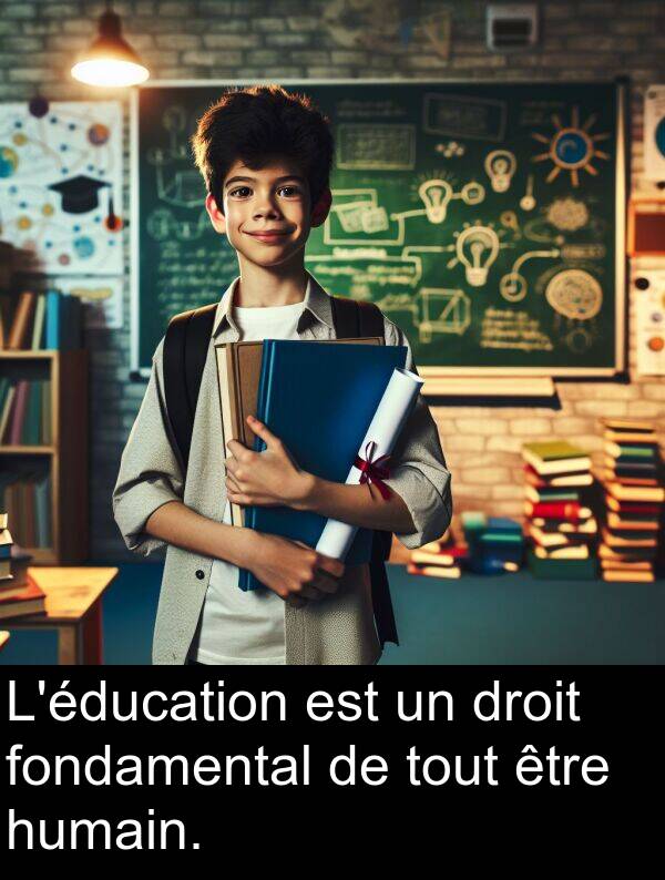 humain: L'éducation est un droit fondamental de tout être humain.