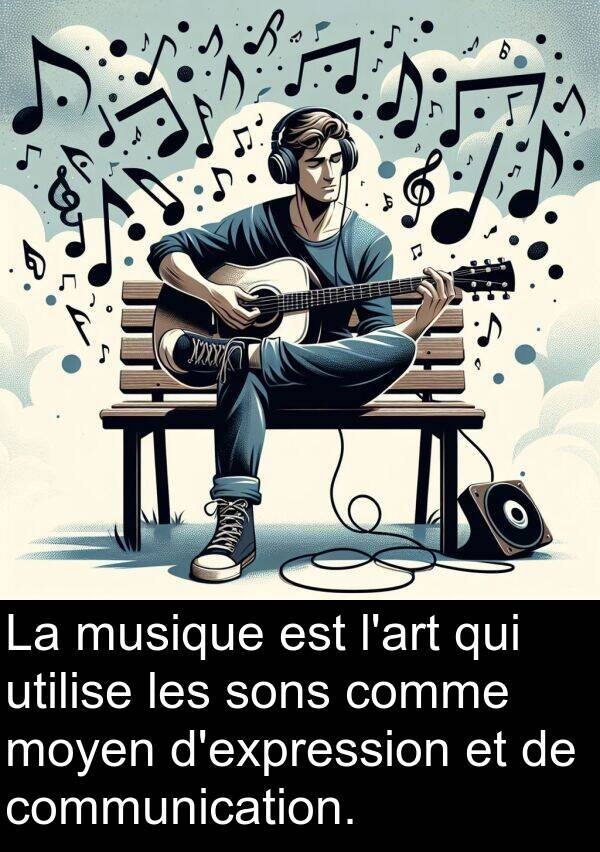 utilise: La musique est l'art qui utilise les sons comme moyen d'expression et de communication.