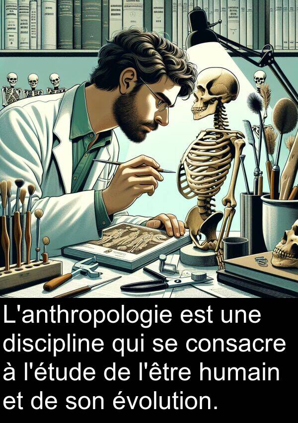 humain: L'anthropologie est une discipline qui se consacre à l'étude de l'être humain et de son évolution.