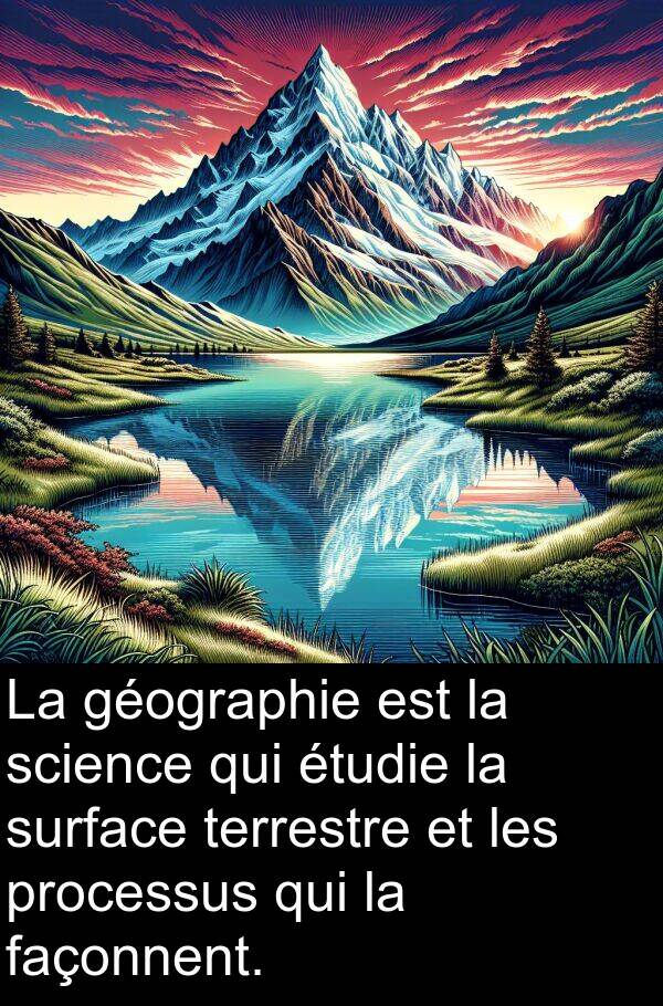 façonnent: La géographie est la science qui étudie la surface terrestre et les processus qui la façonnent.