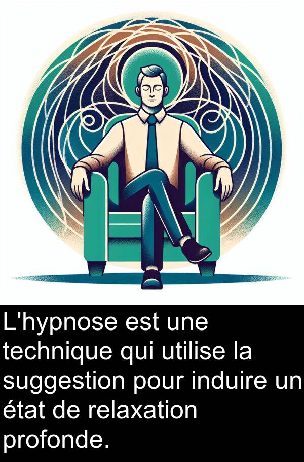 utilise: L'hypnose est une technique qui utilise la suggestion pour induire un état de relaxation profonde.