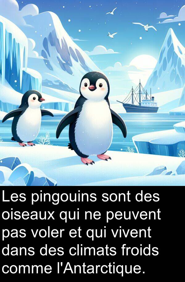 oiseaux: Les pingouins sont des oiseaux qui ne peuvent pas voler et qui vivent dans des climats froids comme l'Antarctique.