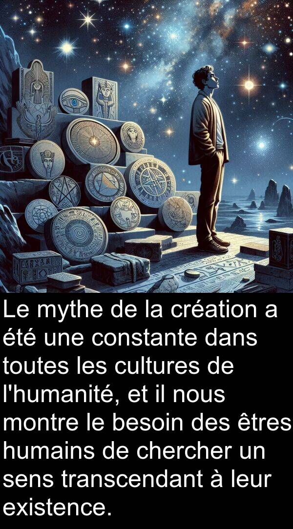 sens: Le mythe de la création a été une constante dans toutes les cultures de l'humanité, et il nous montre le besoin des êtres humains de chercher un sens transcendant à leur existence.