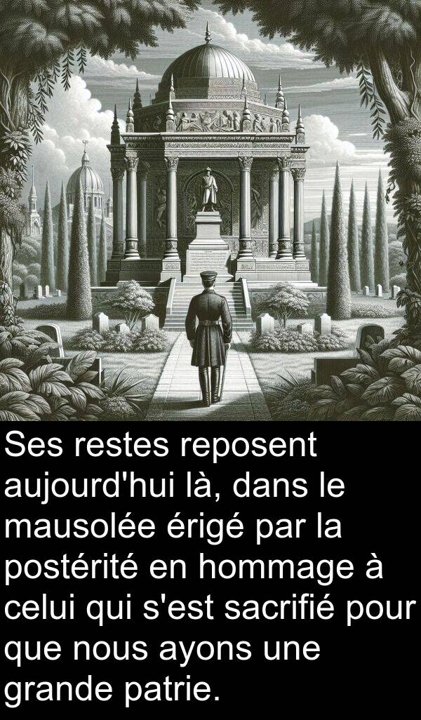 mausolée: Ses restes reposent aujourd'hui là, dans le mausolée érigé par la postérité en hommage à celui qui s'est sacrifié pour que nous ayons une grande patrie.