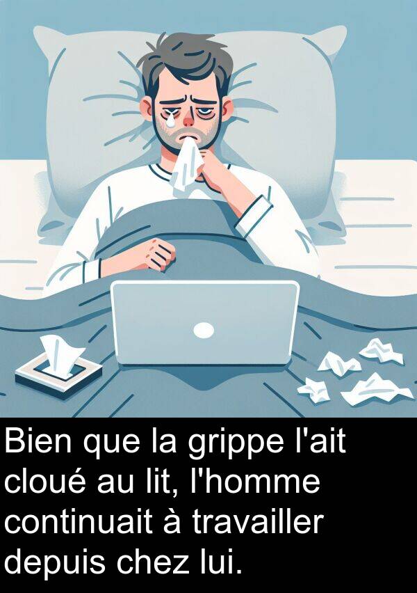 lit: Bien que la grippe l'ait cloué au lit, l'homme continuait à travailler depuis chez lui.