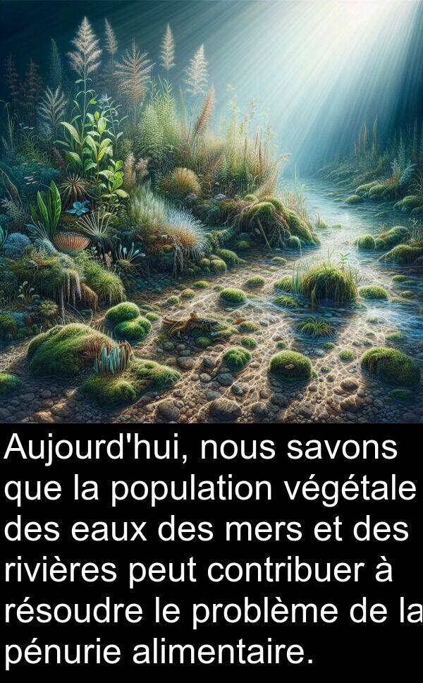 végétale: Aujourd'hui, nous savons que la population végétale des eaux des mers et des rivières peut contribuer à résoudre le problème de la pénurie alimentaire.