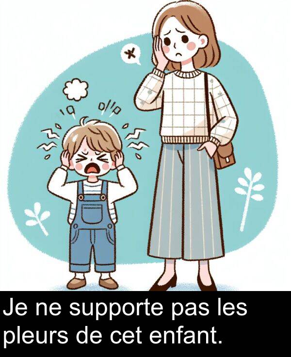 pas: Je ne supporte pas les pleurs de cet enfant.