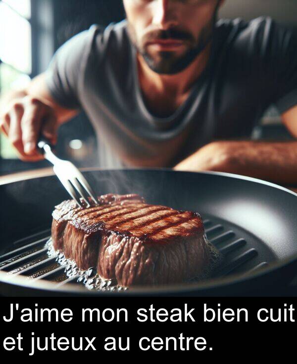 bien: J'aime mon steak bien cuit et juteux au centre.