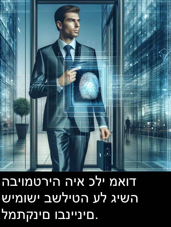 ובניינים: הביומטריה היא כלי מאוד שימושי בשליטה על גישה למתקנים ובניינים.