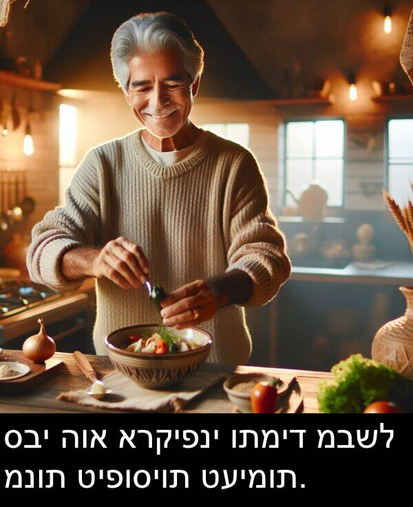 מבשל: סבי הוא ארקיפני ותמיד מבשל מנות טיפוסיות טעימות.