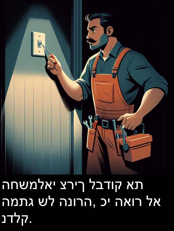 האור: החשמלאי צריך לבדוק את המתג של הנורה, כי האור לא נדלק.