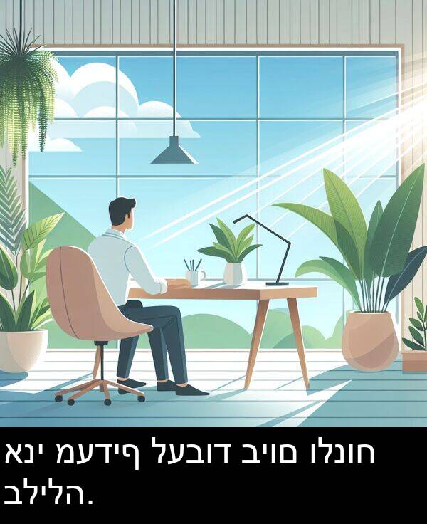 לעבוד: אני מעדיף לעבוד ביום ולנוח בלילה.