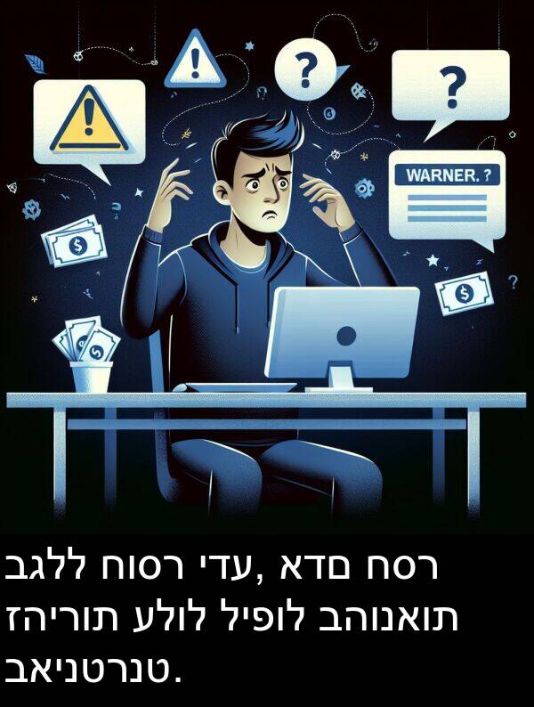 עלול: בגלל חוסר ידע, אדם חסר זהירות עלול ליפול בהונאות באינטרנט.