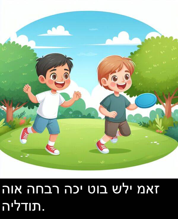 טוב: הוא החבר הכי טוב שלי מאז הילדות.