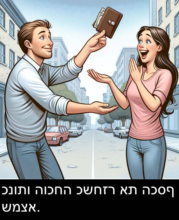 כשחזר: כנותו הוכחה כשחזר את הכסף שמצא.