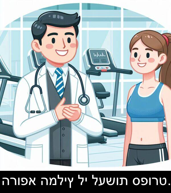 ספורט: הרופא המליץ לי לעשות ספורט.