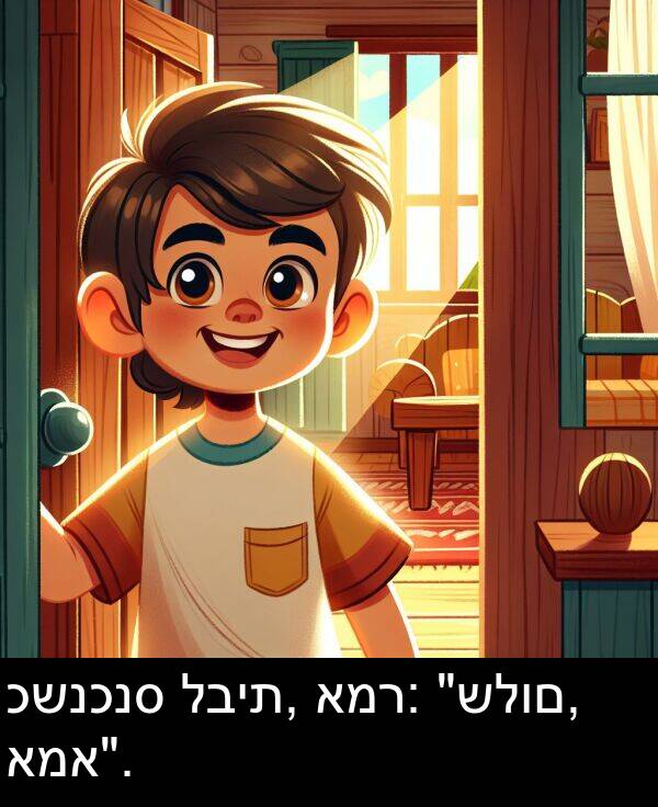 כשנכנס: כשנכנס לבית, אמר: "שלום, אמא".