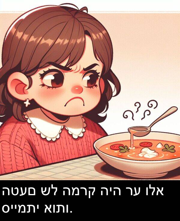 סיימתי: הטעם של המרק היה רע ולא סיימתי אותו.