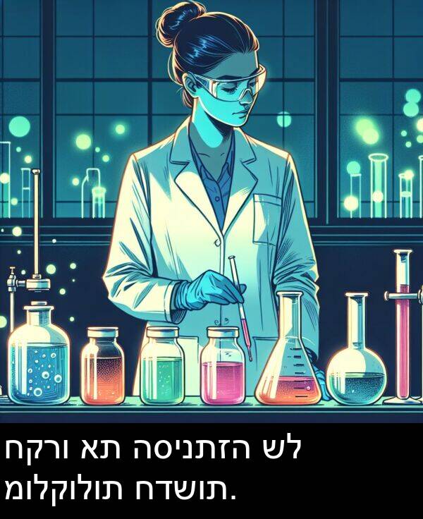 חקרו: חקרו את הסינתזה של מולקולות חדשות.