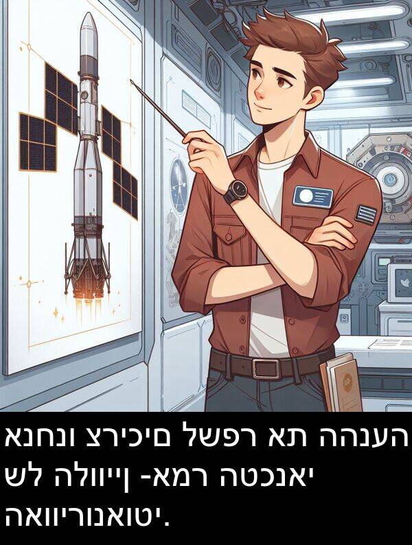 האווירונאוטי: אנחנו צריכים לשפר את ההנעה של הלוויין -אמר הטכנאי האווירונאוטי.