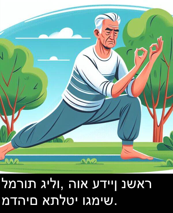 גילו: למרות גילו, הוא עדיין נשאר מדהים אתלטי וגמיש.